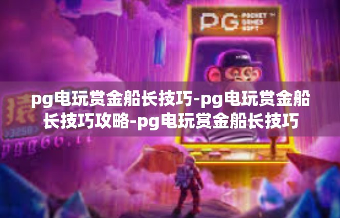 pg电玩赏金船长技巧-pg电玩赏金船长技巧攻略-pg电玩赏金船长技巧