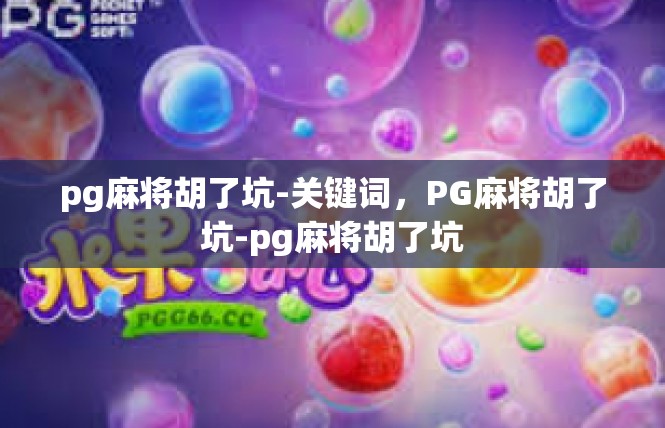 pg麻将胡了坑-关键词，PG麻将胡了坑-pg麻将胡了坑