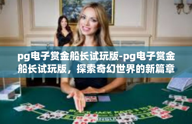 pg电子赏金船长试玩版-pg电子赏金船长试玩版，探索奇幻世界的新篇章-pg电子赏金船长试玩版