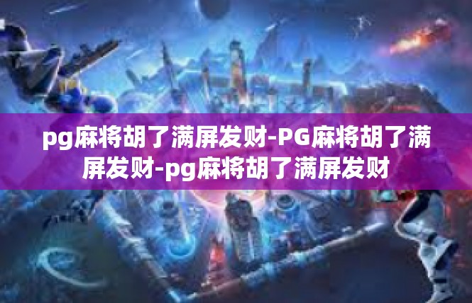 pg麻将胡了满屏发财-PG麻将胡了满屏发财-pg麻将胡了满屏发财
