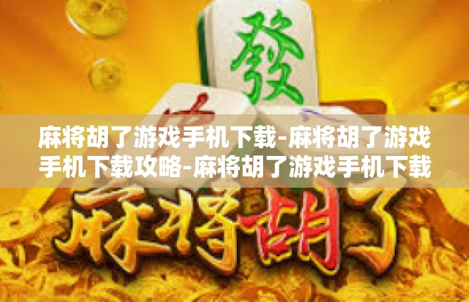 麻将胡了游戏手机下载-麻将胡了游戏手机下载攻略-麻将胡了游戏手机下载