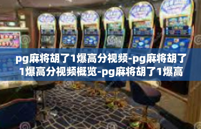 pg麻将胡了1爆高分视频-pg麻将胡了1爆高分视频概览-pg麻将胡了1爆高分视频