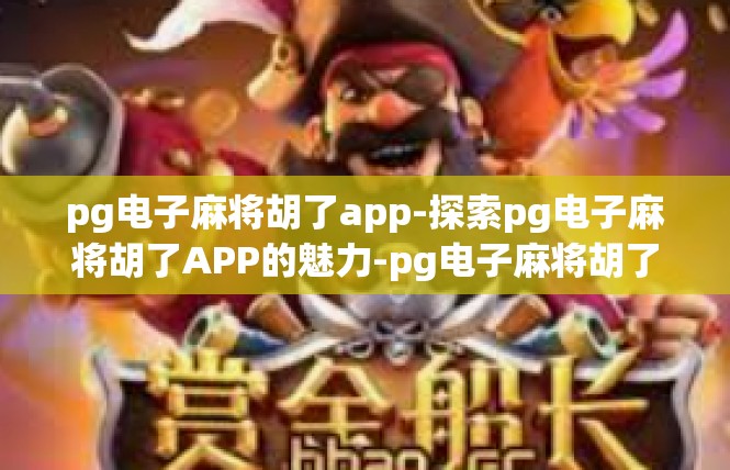 pg电子麻将胡了app-探索pg电子麻将胡了APP的魅力-pg电子麻将胡了app