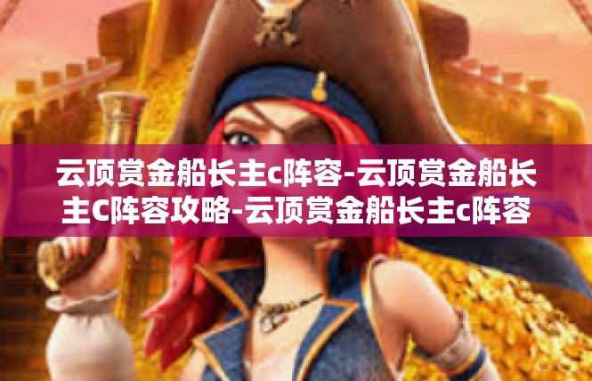 云顶赏金船长主c阵容-云顶赏金船长主C阵容攻略-云顶赏金船长主c阵容