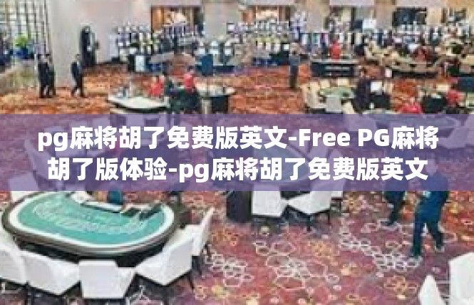 pg麻将胡了免费版英文-Free PG麻将胡了版体验-pg麻将胡了免费版英文