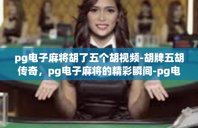 pg电子麻将胡了五个胡视频-胡牌五胡传奇，pg电子麻将的精彩瞬间-pg电子麻将胡了五个胡视频