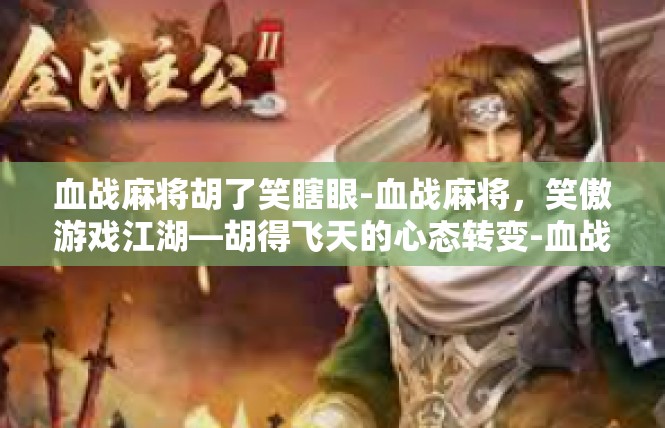 血战麻将胡了笑瞎眼-血战麻将，笑傲游戏江湖—胡得飞天的心态转变-血战麻将胡了笑瞎眼