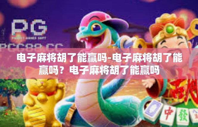 电子麻将胡了能赢吗-电子麻将胡了能赢吗？电子麻将胡了能赢吗