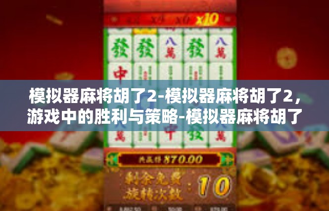 模拟器麻将胡了2-模拟器麻将胡了2，游戏中的胜利与策略-模拟器麻将胡了2