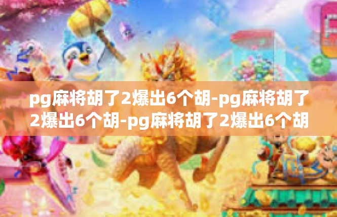 pg麻将胡了2爆出6个胡-pg麻将胡了2爆出6个胡-pg麻将胡了2爆出6个胡