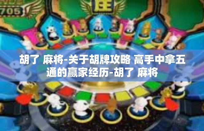 胡了 麻将-关于胡牌攻略 高手中拿五通的赢家经历-胡了 麻将