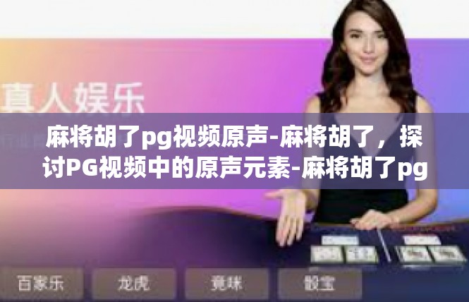 麻将胡了pg视频原声-麻将胡了，探讨PG视频中的原声元素-麻将胡了pg视频原声