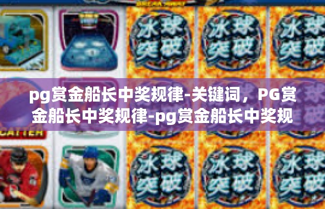 pg赏金船长中奖规律-关键词，PG赏金船长中奖规律-pg赏金船长中奖规律