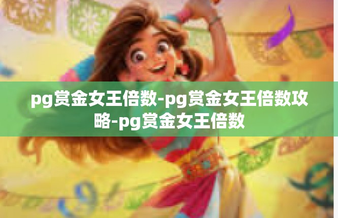 pg赏金女王倍数-pg赏金女王倍数攻略-pg赏金女王倍数