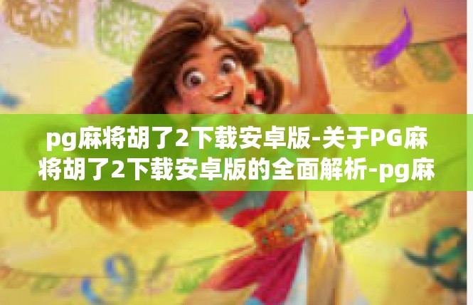 pg麻将胡了2下载安卓版-关于PG麻将胡了2下载安卓版的全面解析-pg麻将胡了2下载安卓版