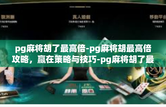 pg麻将胡了最高倍-pg麻将胡最高倍攻略，赢在策略与技巧-pg麻将胡了最高倍