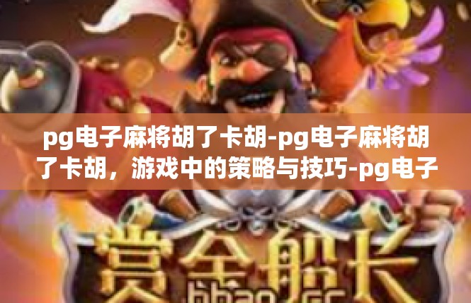 pg电子麻将胡了卡胡-pg电子麻将胡了卡胡，游戏中的策略与技巧-pg电子麻将胡了卡胡