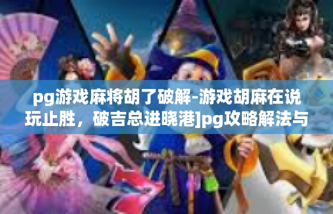 pg游戏麻将胡了破解-游戏胡麻在说玩止胜，破吉总进晓港]pg攻略解法与误区-pg游戏麻将胡了破解