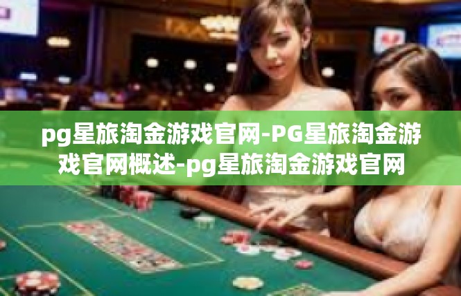 pg星旅淘金游戏官网-PG星旅淘金游戏官网概述-pg星旅淘金游戏官网