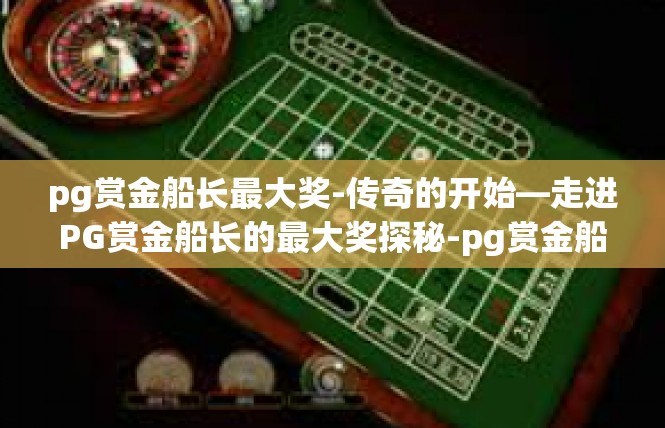 pg赏金船长最大奖-传奇的开始—走进PG赏金船长的最大奖探秘-pg赏金船长最大奖