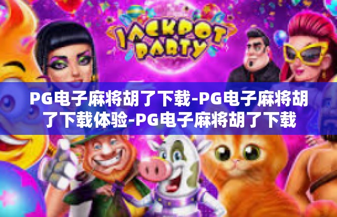 PG电子麻将胡了下载-PG电子麻将胡了下载体验-PG电子麻将胡了下载