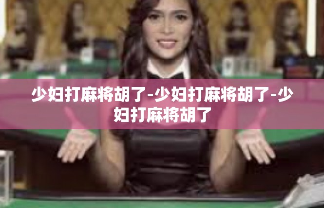 少妇打麻将胡了-少妇打麻将胡了-少妇打麻将胡了
