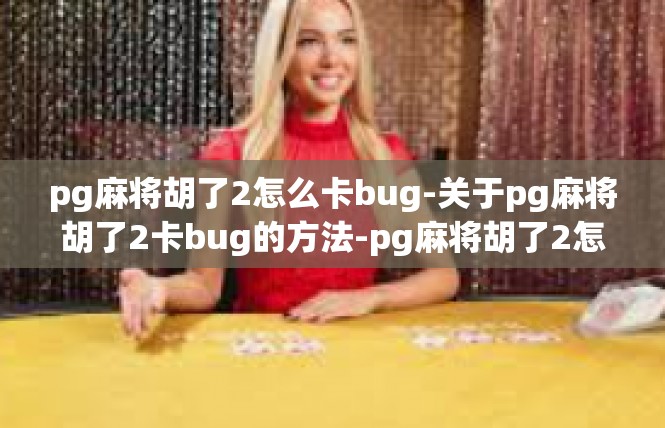 pg麻将胡了2怎么卡bug-关于pg麻将胡了2卡bug的方法-pg麻将胡了2怎么卡bug