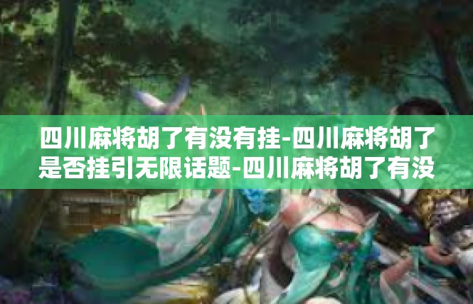 四川麻将胡了有没有挂-四川麻将胡了是否挂引无限话题-四川麻将胡了有没有挂