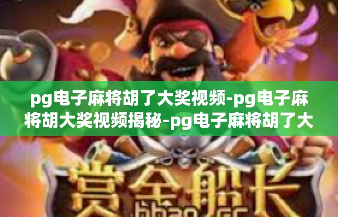 pg电子麻将胡了大奖视频-pg电子麻将胡大奖视频揭秘-pg电子麻将胡了大奖视频