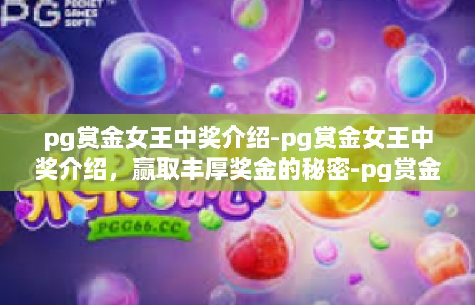 pg赏金女王中奖介绍-pg赏金女王中奖介绍，赢取丰厚奖金的秘密-pg赏金女王中奖介绍