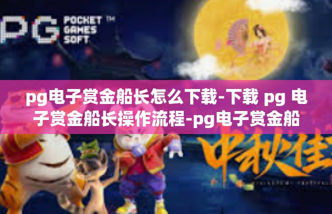 pg电子赏金船长怎么下载-下载 pg 电子赏金船长操作流程-pg电子赏金船长怎么下载