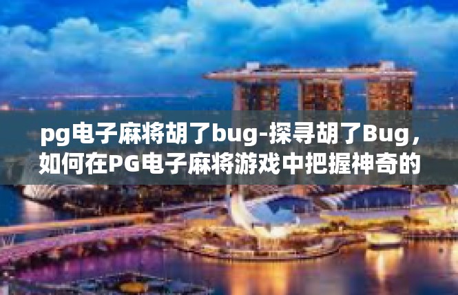 pg电子麻将胡了bug-探寻胡了Bug，如何在PG电子麻将游戏中把握神奇的机会-pg电子麻将胡了bug