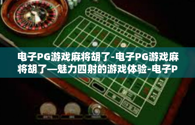 电子PG游戏麻将胡了-电子PG游戏麻将胡了—魅力四射的游戏体验-电子PG游戏麻将胡了