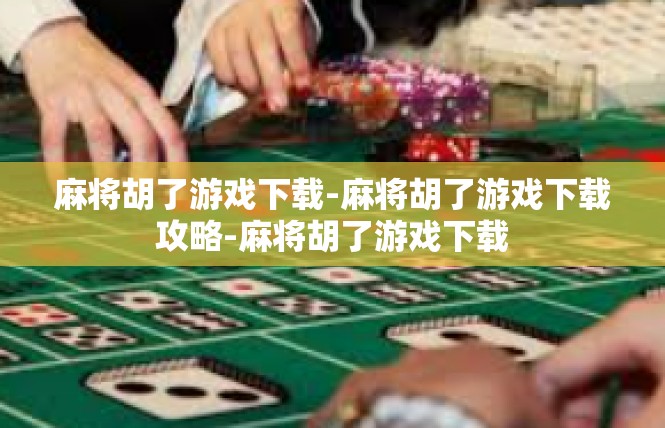 麻将胡了游戏下载-麻将胡了游戏下载攻略-麻将胡了游戏下载