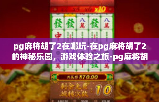 pg麻将胡了2在哪玩-在pg麻将胡了2的神秘乐园，游戏体验之旅-pg麻将胡了2在哪玩