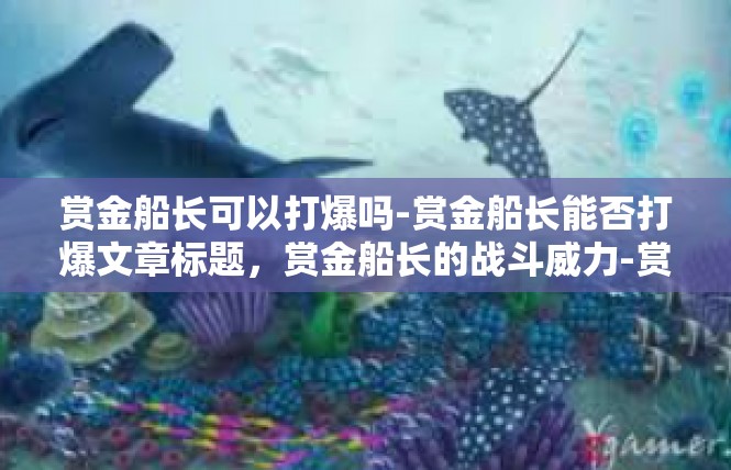 赏金船长可以打爆吗-赏金船长能否打爆文章标题，赏金船长的战斗威力-赏金船长可以打爆吗