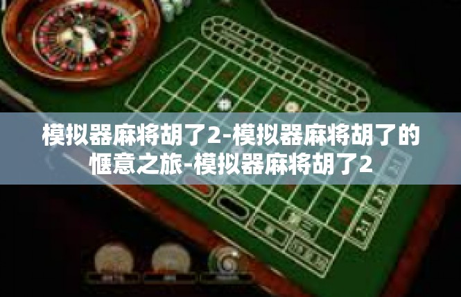模拟器麻将胡了2-模拟器麻将胡了的惬意之旅-模拟器麻将胡了2