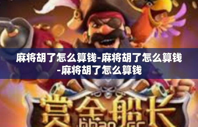 麻将胡了怎么算钱-麻将胡了怎么算钱-麻将胡了怎么算钱