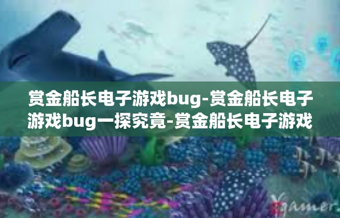赏金船长电子游戏bug-赏金船长电子游戏bug一探究竟-赏金船长电子游戏bug