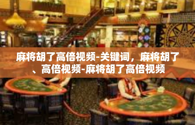 麻将胡了高倍视频-关键词，麻将胡了、高倍视频-麻将胡了高倍视频