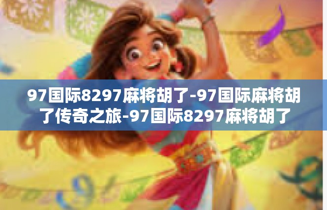 97国际8297麻将胡了-97国际麻将胡了传奇之旅-97国际8297麻将胡了