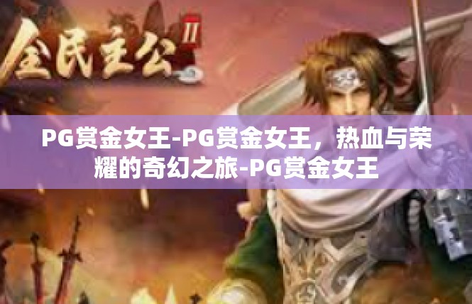 PG赏金女王-PG赏金女王，热血与荣耀的奇幻之旅-PG赏金女王