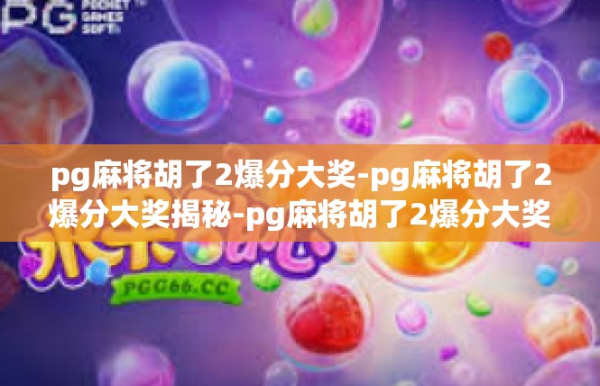 pg麻将胡了2爆分大奖-pg麻将胡了2爆分大奖揭秘-pg麻将胡了2爆分大奖