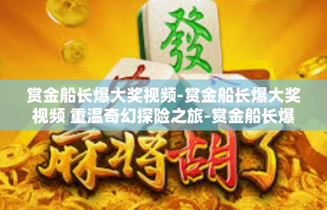 赏金船长爆大奖视频-赏金船长爆大奖视频 重温奇幻探险之旅-赏金船长爆大奖视频