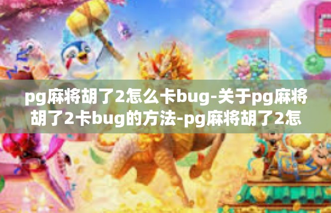 pg麻将胡了2怎么卡bug-关于pg麻将胡了2卡bug的方法-pg麻将胡了2怎么卡bug