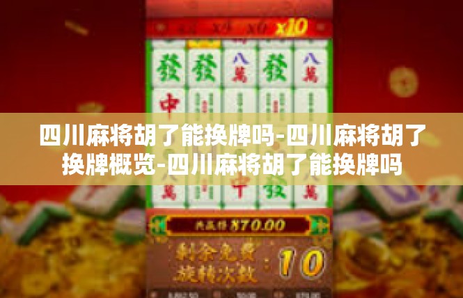 四川麻将胡了能换牌吗-四川麻将胡了换牌概览-四川麻将胡了能换牌吗