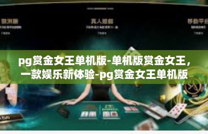 pg赏金女王单机版-单机版赏金女王，一款娱乐新体验-pg赏金女王单机版