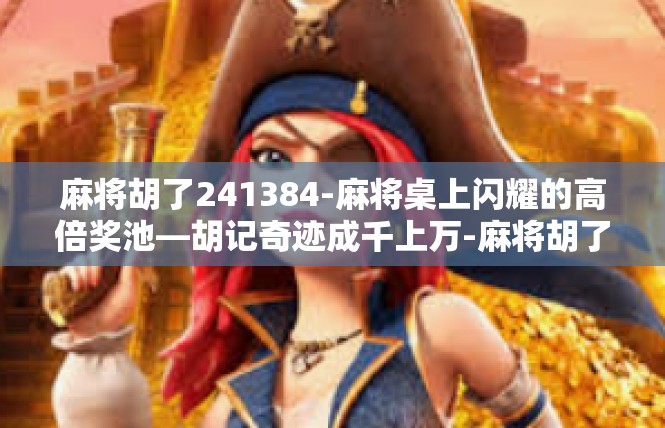 麻将胡了241384-麻将桌上闪耀的高倍奖池—胡记奇迹成千上万-麻将胡了241384