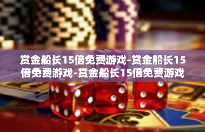 赏金船长15倍免费游戏-赏金船长15倍免费游戏-赏金船长15倍免费游戏