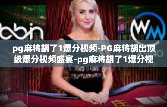 pg麻将胡了1爆分视频-PG麻将胡出顶级爆分视频盛宴-pg麻将胡了1爆分视频